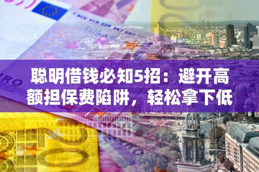 北京聪明借钱必知5招：避开高额担保费陷阱，轻松拿下低息贷款