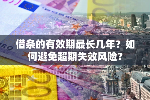 北京借条的有效期最长几年？如何避免超期失效风险？