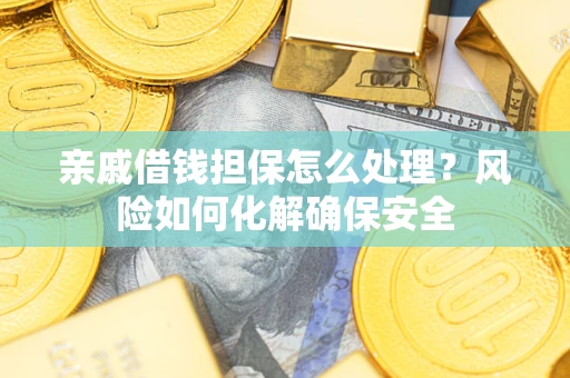 北京亲戚借钱担保怎么处理？风险如何化解确保安全