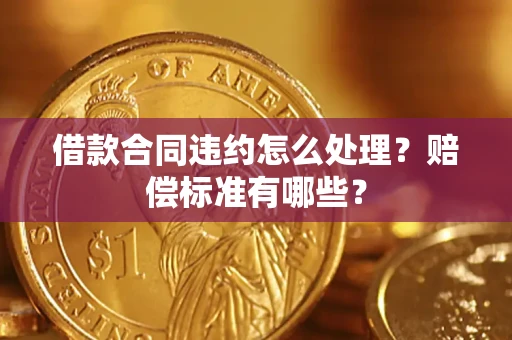 北京借款合同违约怎么处理？赔偿标准有哪些？