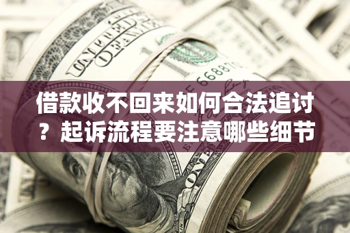 北京借款收不回来如何合法追讨？起诉流程要注意哪些细节？
