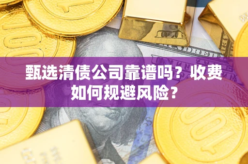 北京甄选清债公司靠谱吗？收费如何规避风险？