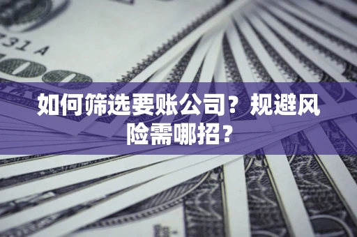 北京如何筛选要账公司？规避风险需哪招？