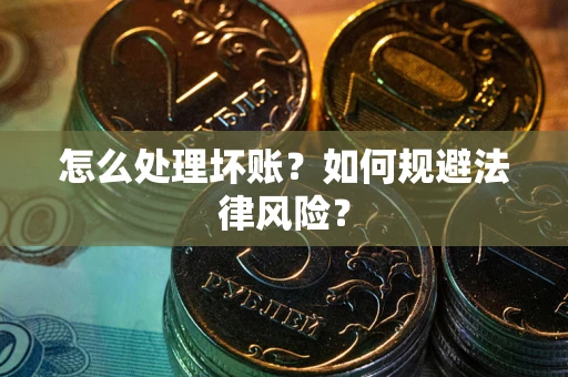 北京怎么处理坏账？如何规避法律风险？