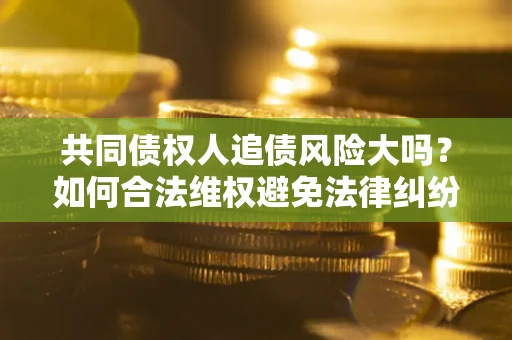 北京共同债权人追债风险大吗？如何合法维权避免法律纠纷？
