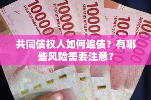 北京共同债权人如何追债？有哪些风险需要注意？