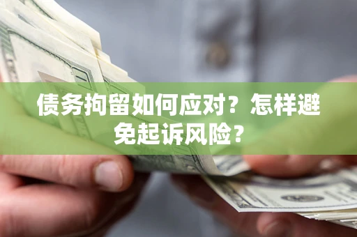 北京债务拘留如何应对？怎样避免起诉风险？