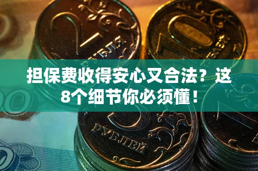 北京担保费收得安心又合法？这8个细节你必须懂！