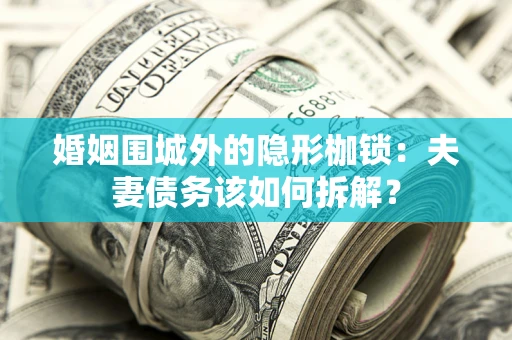 北京婚姻围城外的隐形枷锁：夫妻债务该如何拆解？