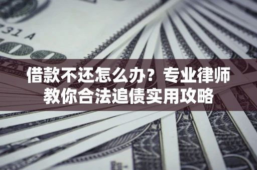 北京借款不还怎么办？专业律师教你合法追债实用攻略