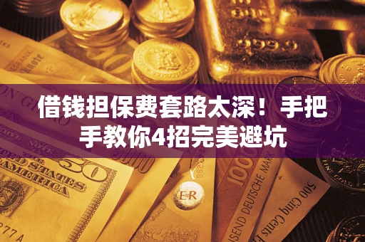 北京借钱担保费套路太深！手把手教你4招完美避坑