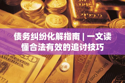 北京债务纠纷化解指南 | 一文读懂合法有效的追讨技巧