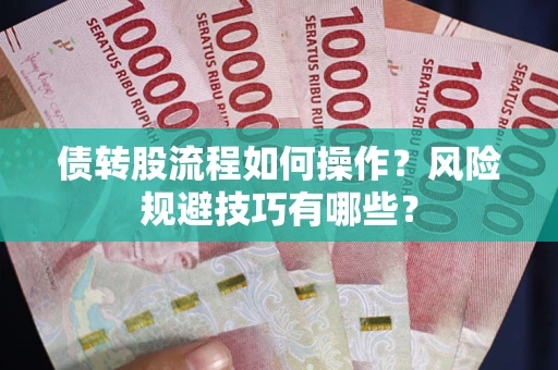 北京债转股流程如何操作？风险规避技巧有哪些？