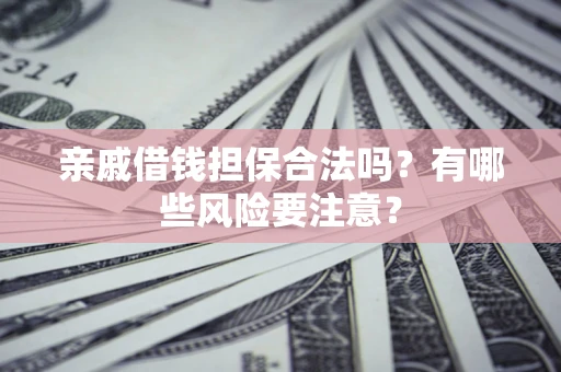 北京亲戚借钱担保合法吗？有哪些风险要注意？