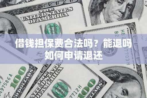 北京借钱担保费合法吗？能退吗如何申请退还