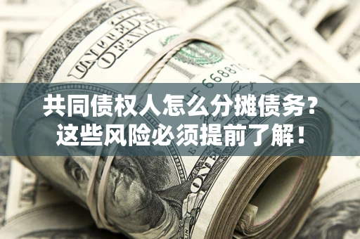北京共同债权人怎么分摊债务？这些风险必须提前了解！