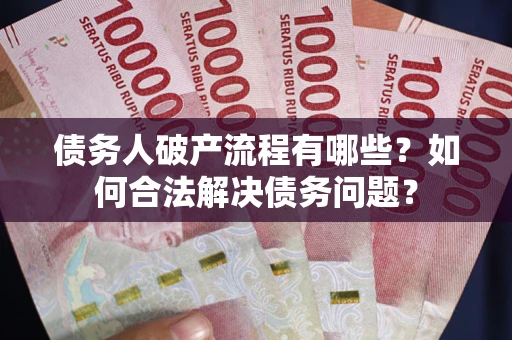 北京债务人破产流程有哪些？如何合法解决债务问题？