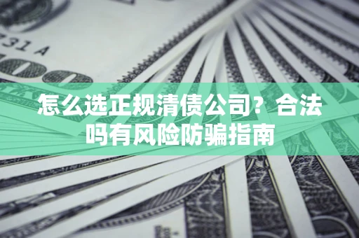北京怎么选正规清债公司？合法吗有风险防骗指南
