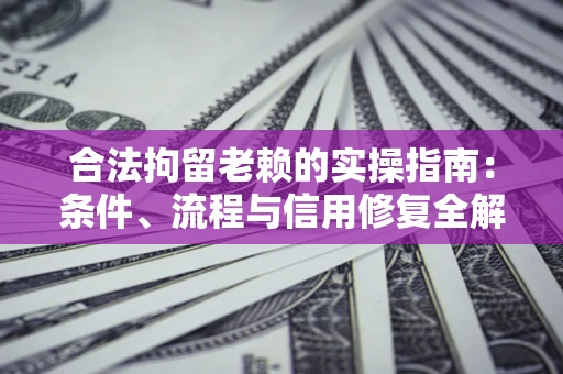 北京合法拘留老赖的实操指南:条件、流程与信用修复全解析 北京合法拘留老赖的实操指南:条件、流程与信用修复全解析