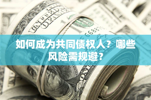 北京如何成为共同债权人？哪些风险需规避？