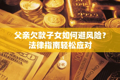 北京父亲欠款子女如何避风险？法律指南轻松应对