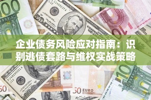 北京企业债务风险应对指南：识别逃债套路与维权实战策略