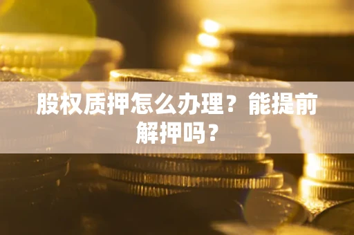 北京股权质押怎么办理？能提前解押吗？