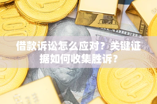 北京借款诉讼怎么应对？关键证据如何收集胜诉？