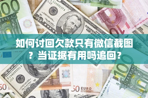 北京如何讨回欠款只有微信截图？当证据有用吗追回？