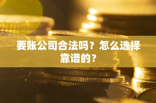 北京要账公司合法吗？怎么选择靠谱的？