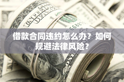 北京借款合同违约怎么办？如何规避法律风险？