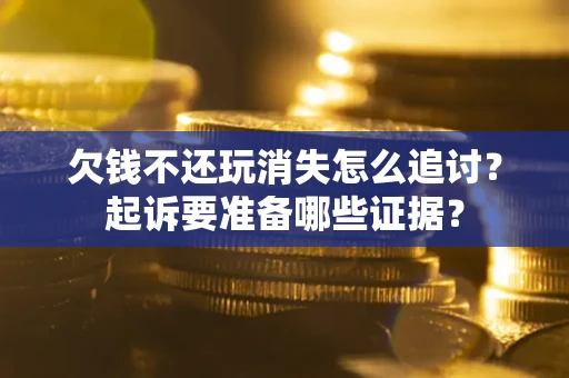 北京欠钱不还玩消失怎么追讨？起诉要准备哪些证据？