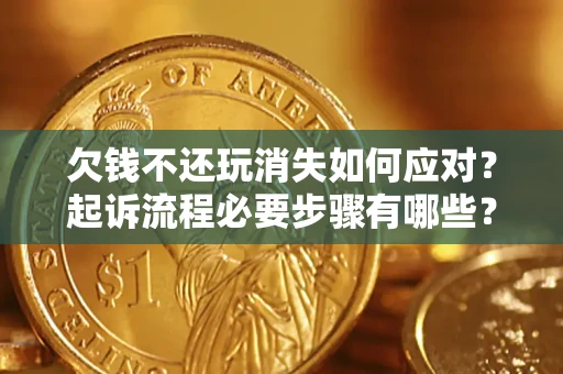 北京欠钱不还玩消失如何应对？起诉流程必要步骤有哪些？