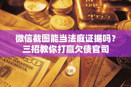 北京微信截图能当法庭证据吗？三招教你打赢欠债官司