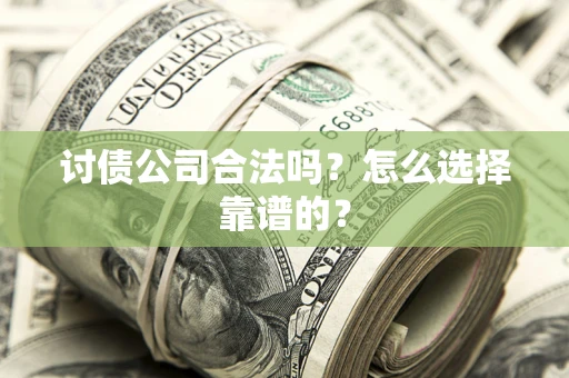 北京讨债公司合法吗？怎么选择靠谱的？