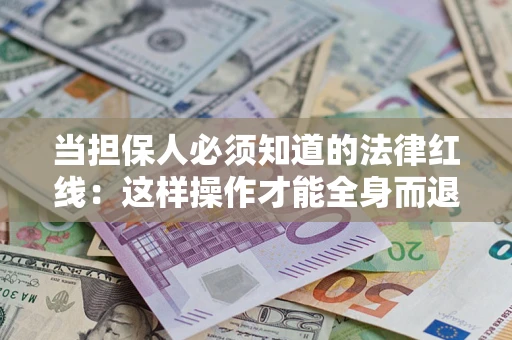 北京当担保人必须知道的法律红线：这样操作才能全身而退