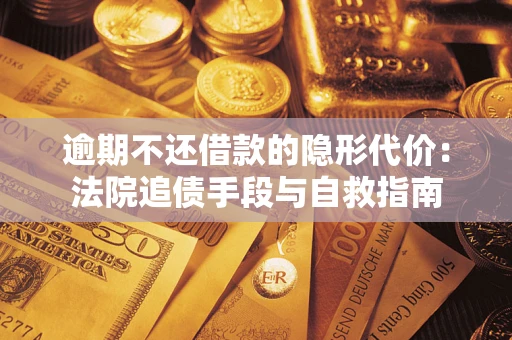 北京逾期不还借款的隐形代价：法院追债手段与自救指南