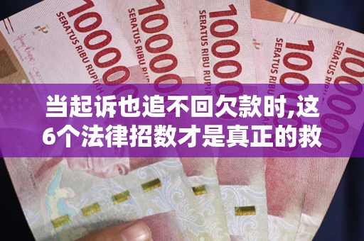北京当起诉也追不回欠款时,这6个法律招数才是真正的救命稻草