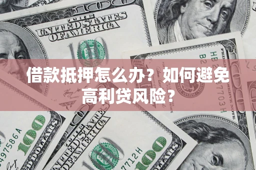 北京借款抵押怎么办？如何避免高利贷风险？