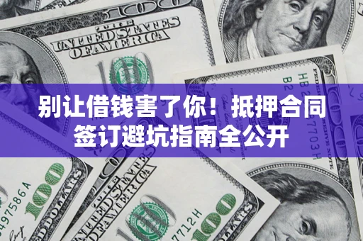 北京别让借钱害了你！抵押合同签订避坑指南全公开