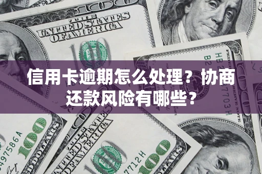 北京信用卡逾期怎么处理？协商还款风险有哪些？